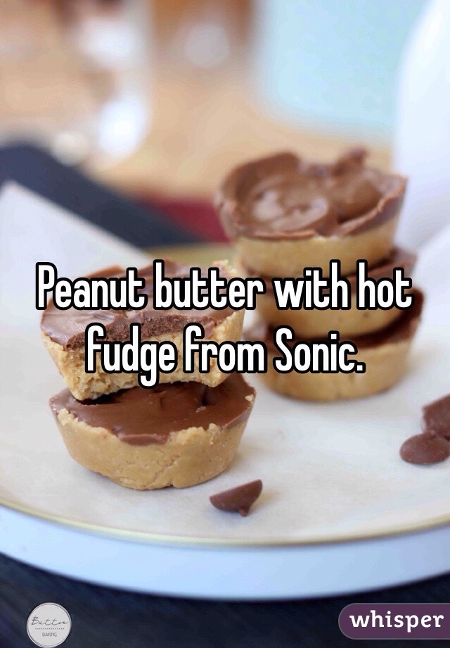 Peanut butter with hot fudge from Sonic.