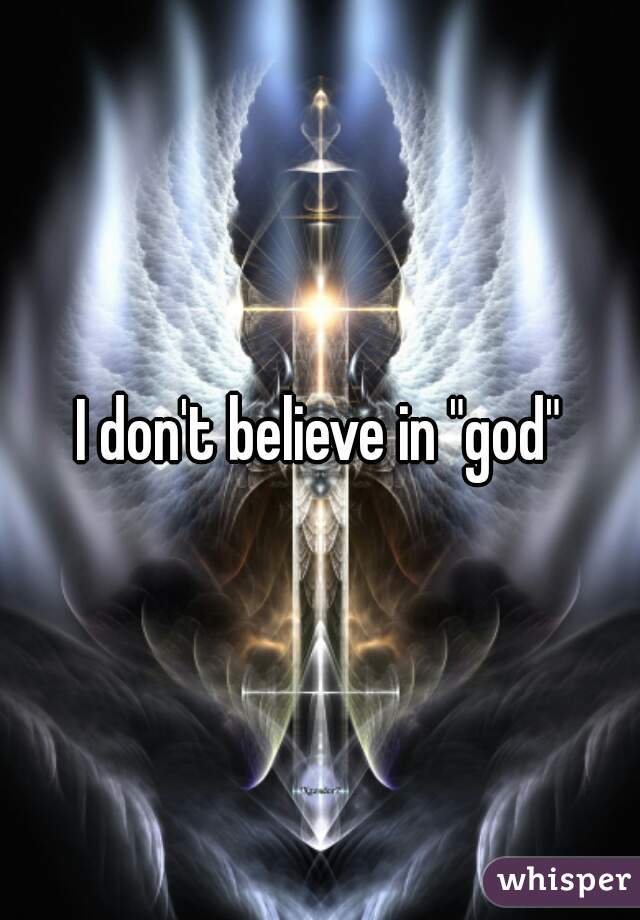 I don't believe in "god"