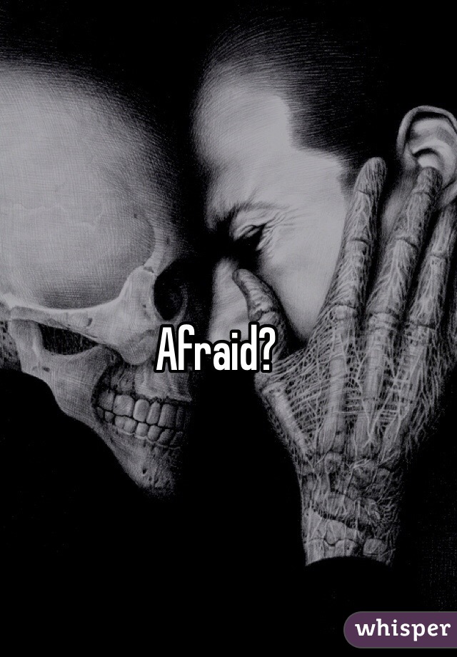 Afraid?