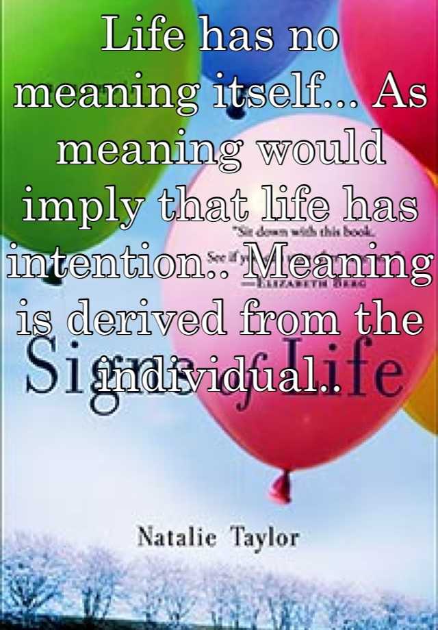 life-has-no-meaning-itself-as-meaning-would-imply-that-life-has-intention-meaning-is