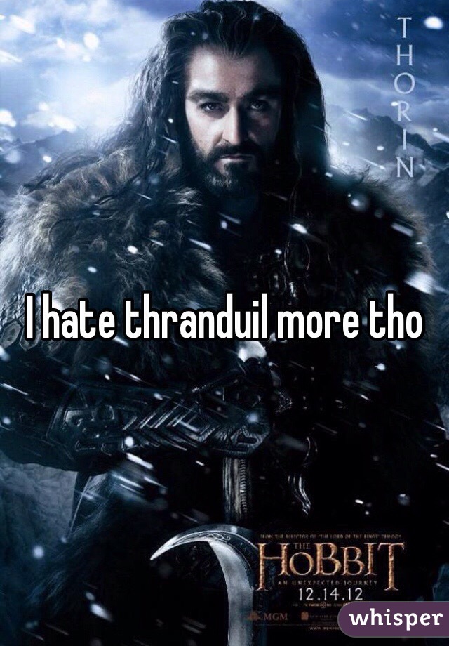 I hate thranduil more tho 