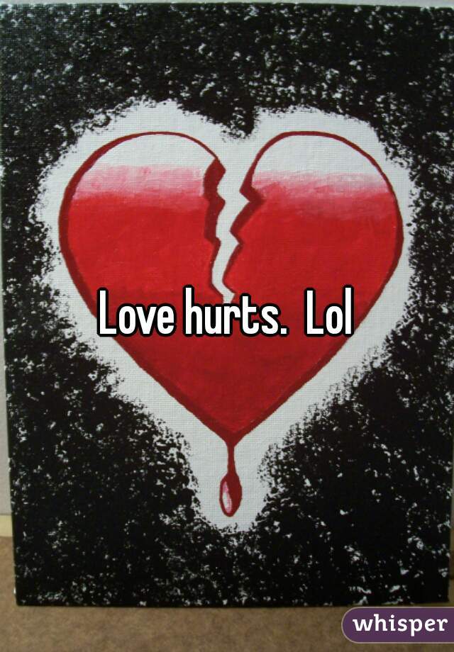 Love hurts.  Lol