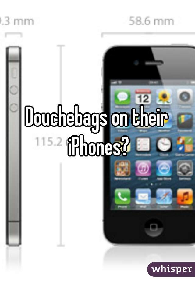 Douchebags on their iPhones?