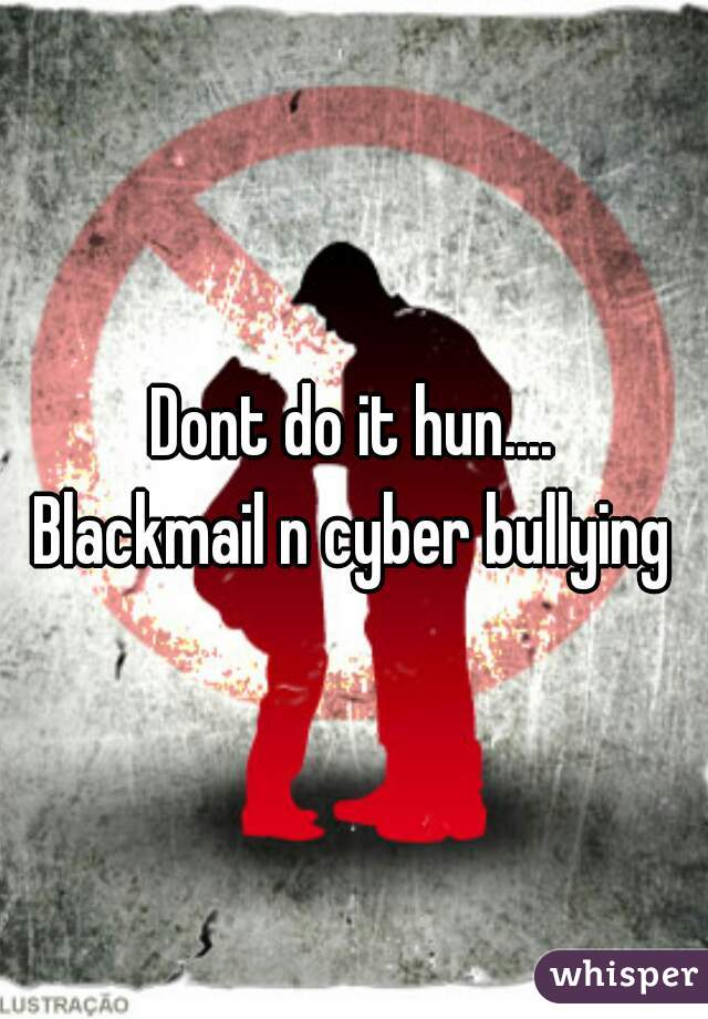 Dont do it hun....
Blackmail n cyber bullying
