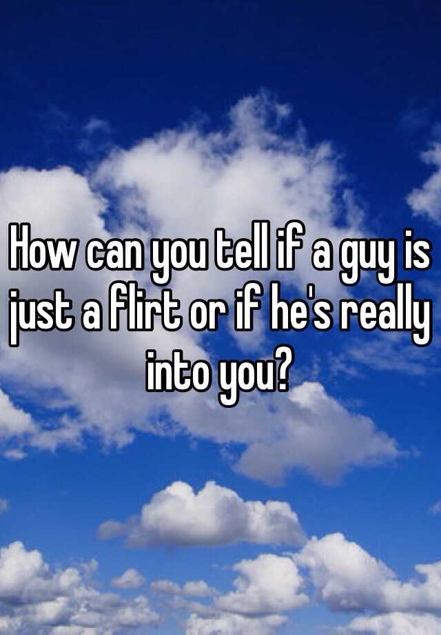 how-can-you-tell-if-a-guy-is-just-a-flirt-or-if-he-s-really-into-you