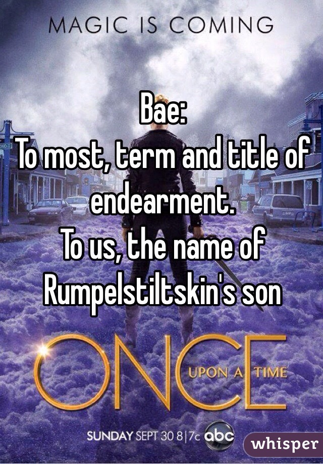 Bae:
To most, term and title of endearment.
To us, the name of Rumpelstiltskin's son