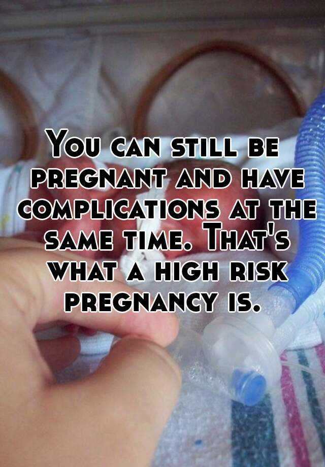 you-can-still-be-pregnant-and-have-complications-at-the-same-time-that