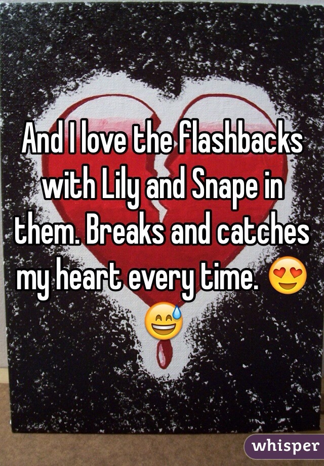 And I love the flashbacks with Lily and Snape in them. Breaks and catches my heart every time. 😍😅