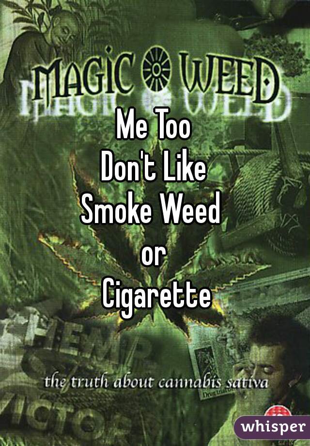 Me Too
 Don't Like 
Smoke Weed 
or
 Cigarette