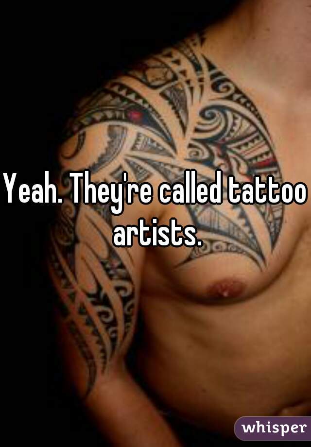 Yeah. They're called tattoo artists.