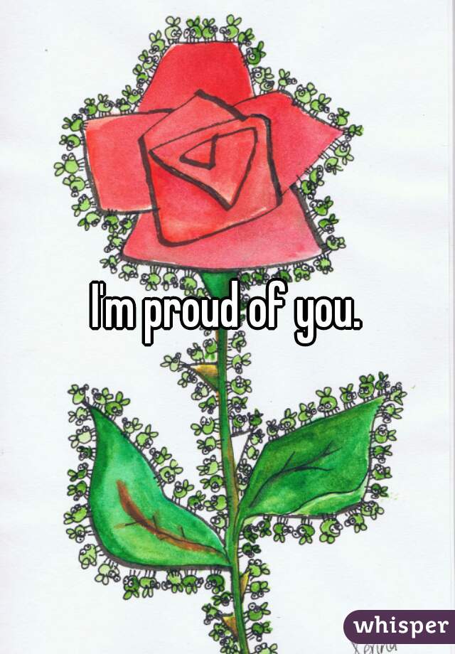 I'm proud of you.