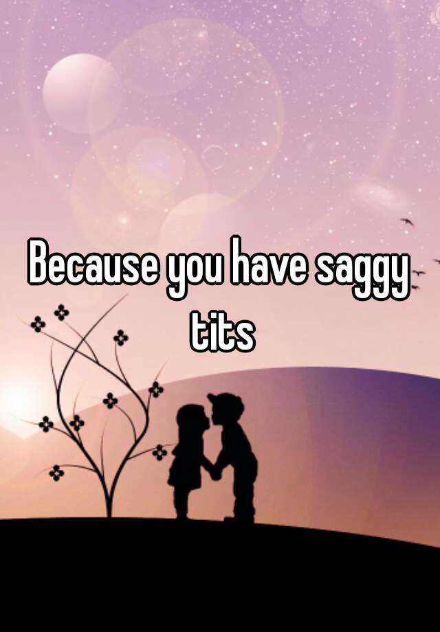 Because You Have Saggy Tits