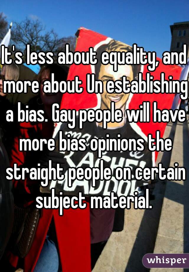 It's less about equality, and more about Un establishing a bias. Gay people will have more bias opinions the straight people on certain subject material. 