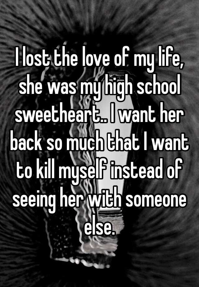 i-lost-the-love-of-my-life-she-was-my-high-school-sweetheart-i-want