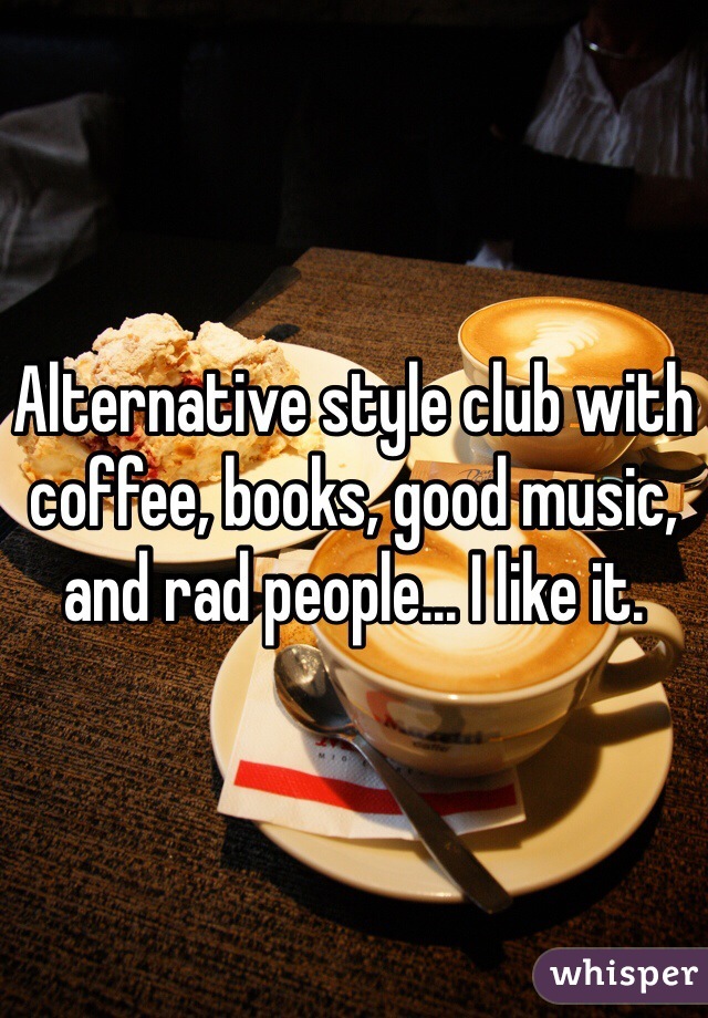 Alternative style club with coffee, books, good music, and rad people... I like it.