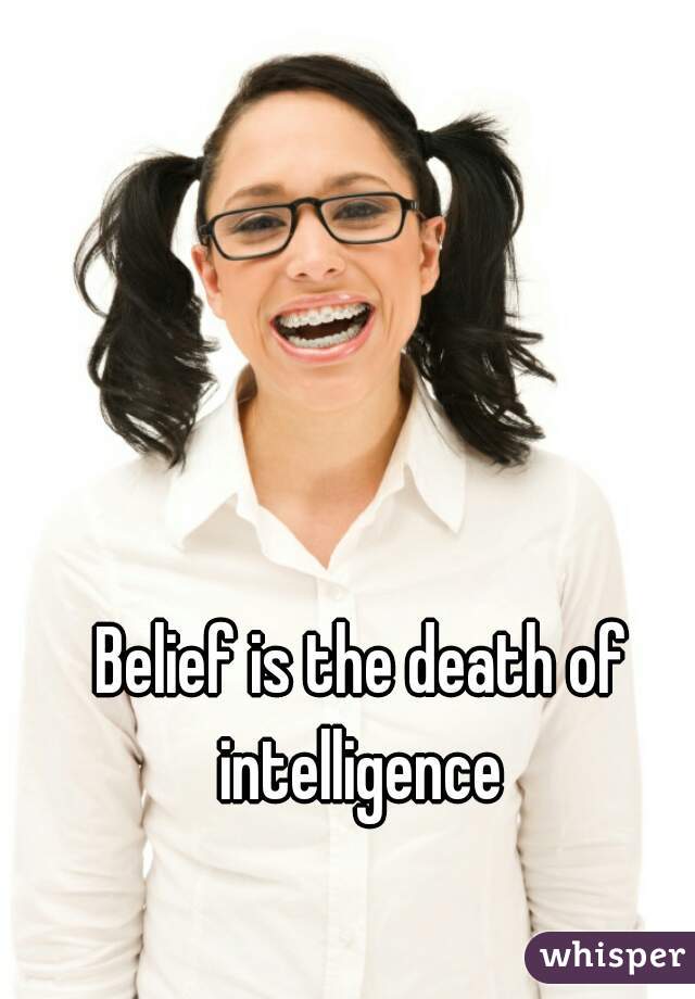 Belief is the death of intelligence 