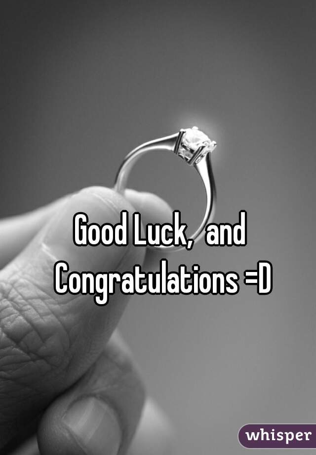 Good Luck,  and Congratulations =D