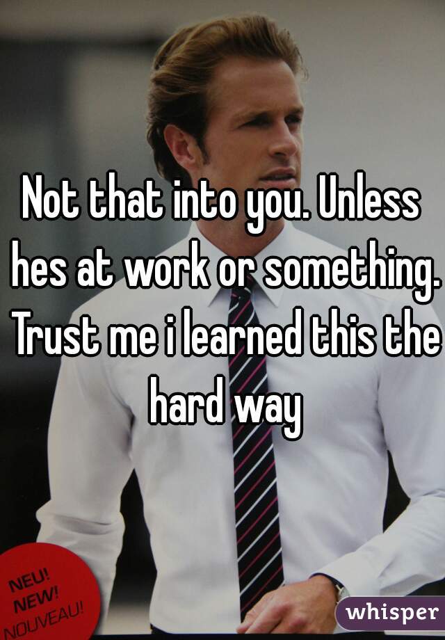 Not that into you. Unless hes at work or something. Trust me i learned this the hard way