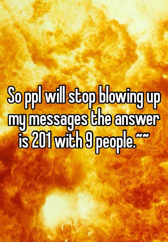 so-ppl-will-stop-blowing-up-my-messages-the-answer-is-201-with-9-people