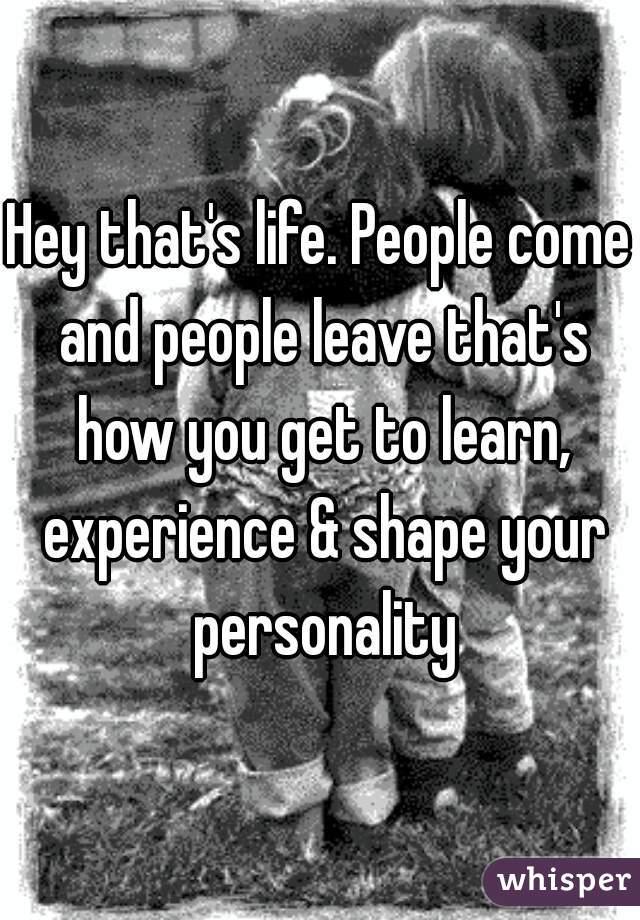 Hey that's life. People come and people leave that's how you get to learn, experience & shape your personality