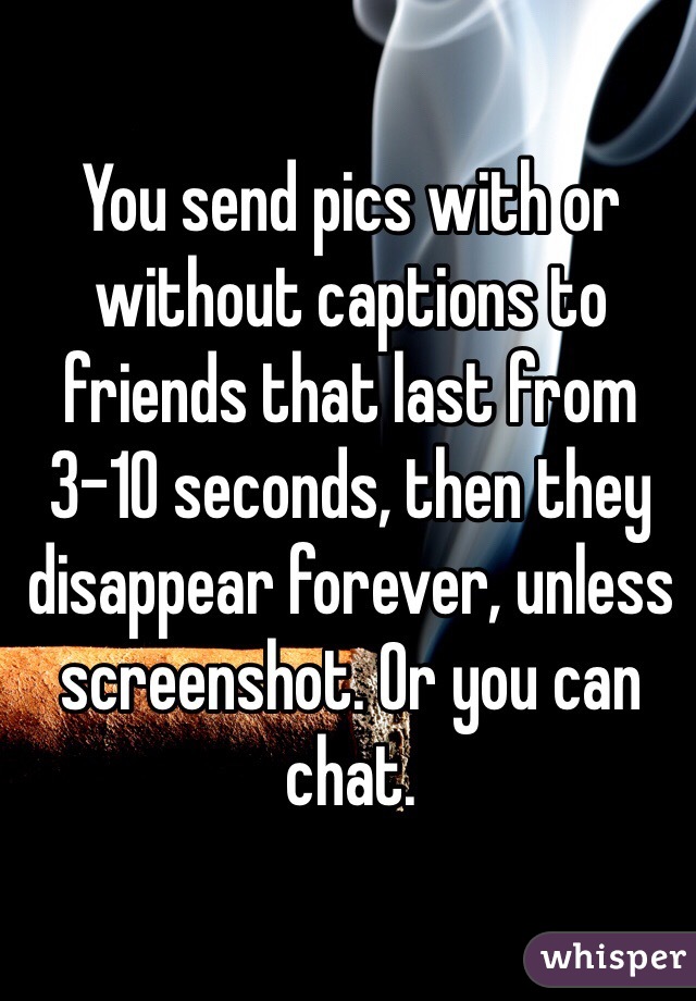 You send pics with or without captions to friends that last from 3-10 seconds, then they disappear forever, unless screenshot. Or you can chat.