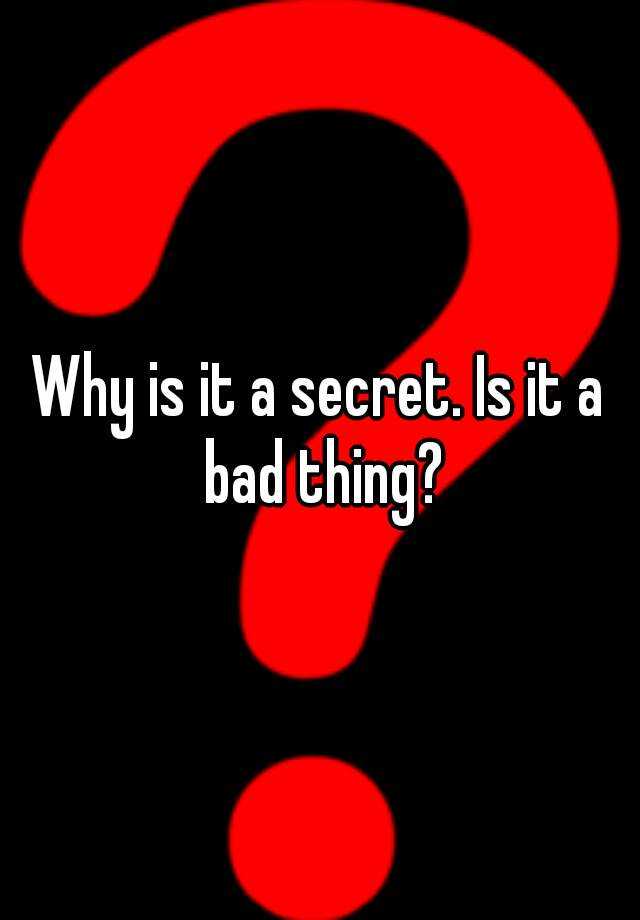 why-is-it-a-secret-is-it-a-bad-thing