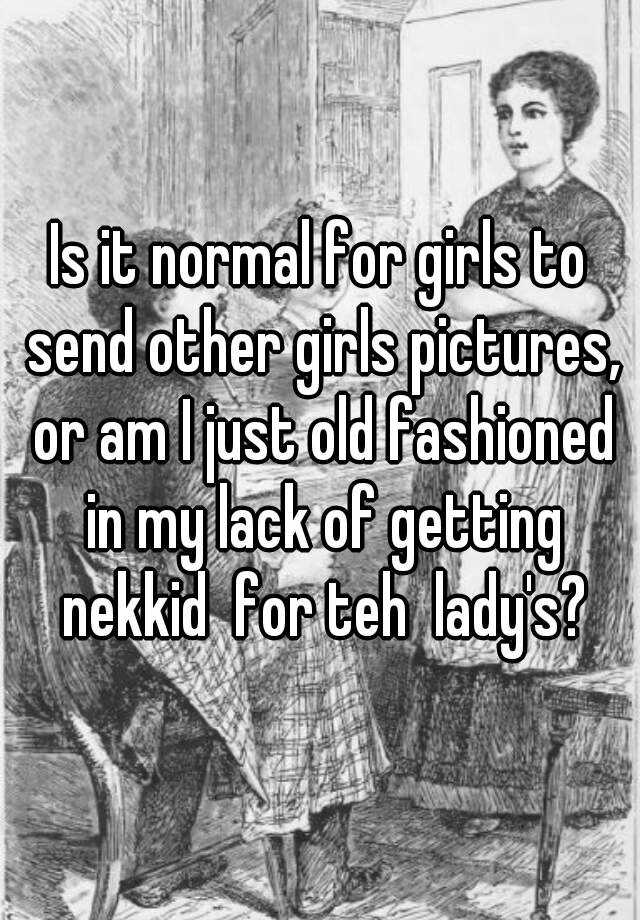 is-it-normal-for-girls-to-send-other-girls-pictures-or-am-i-just-old