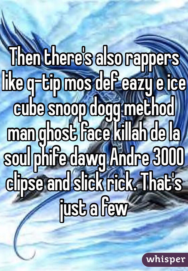 Then there's also rappers like q-tip mos def eazy e ice cube snoop dogg method man ghost face killah de la soul phife dawg Andre 3000 clipse and slick rick. That's just a few 