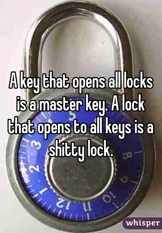 A key that opens all locks is a master key. A lock that opens to all keys is a shitty lock.