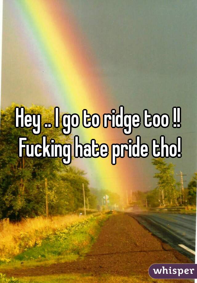 Hey .. I go to ridge too !! Fucking hate pride tho!