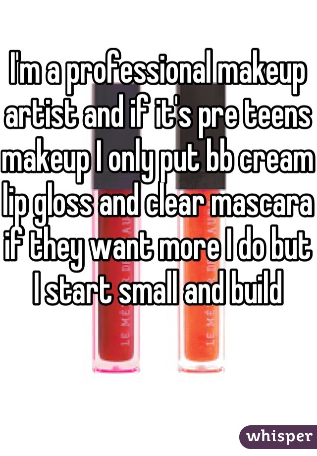 I'm a professional makeup artist and if it's pre teens makeup I only put bb cream lip gloss and clear mascara if they want more I do but I start small and build 