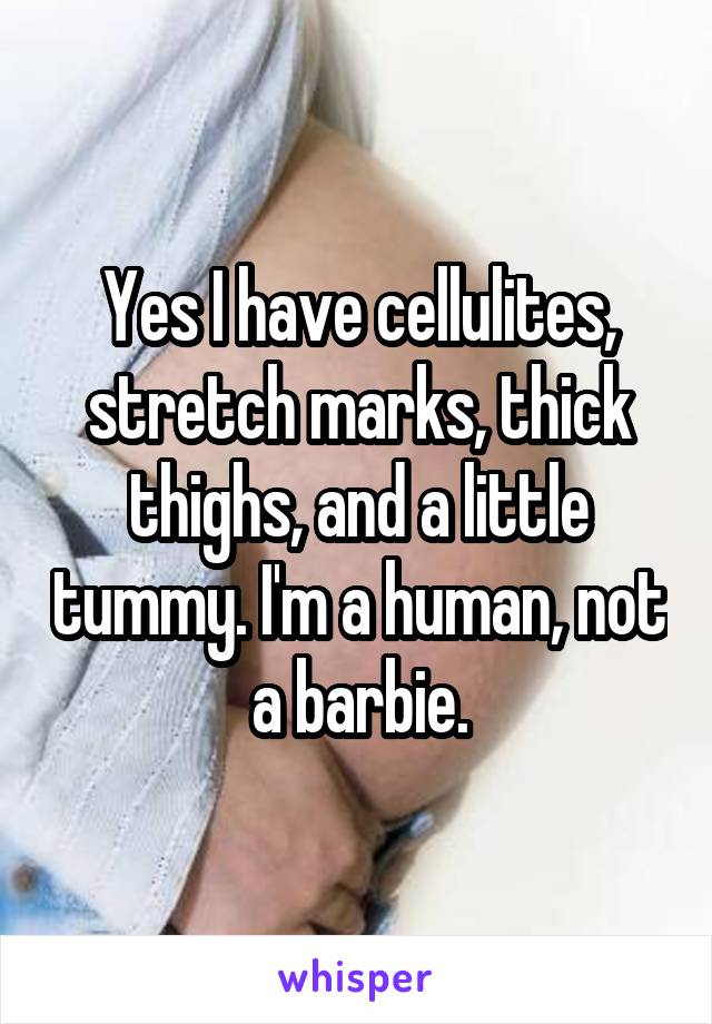 Yes I have cellulites, stretch marks, thick thighs, and a little tummy. I'm a human, not a barbie.