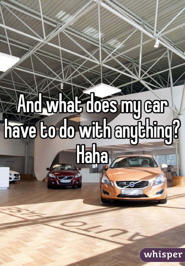 And what does my car have to do with anything? Haha