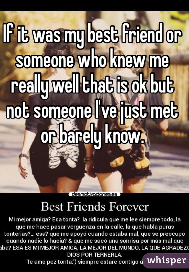 If it was my best friend or someone who knew me really well that is ok but not someone I've just met or barely know. 