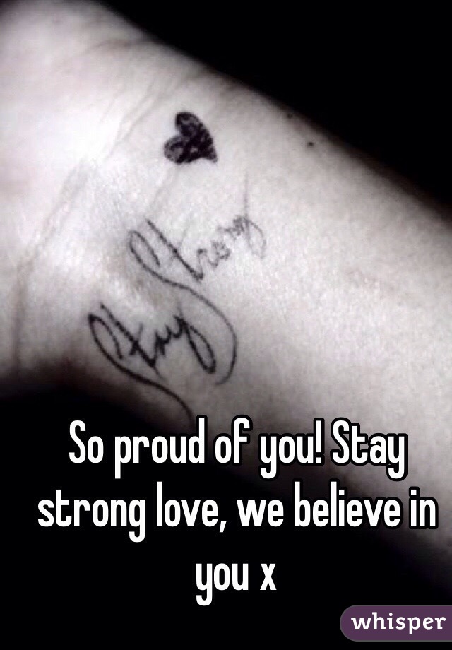 So proud of you! Stay strong love, we believe in you x