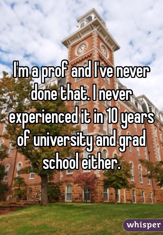 I'm a prof and I've never done that. I never experienced it in 10 years of university and grad school either.