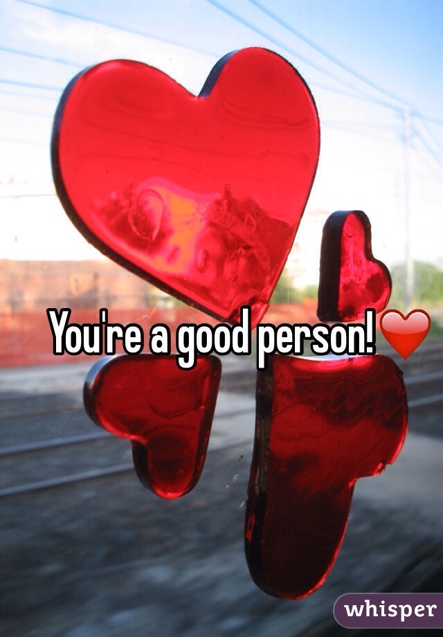 You're a good person!❤️