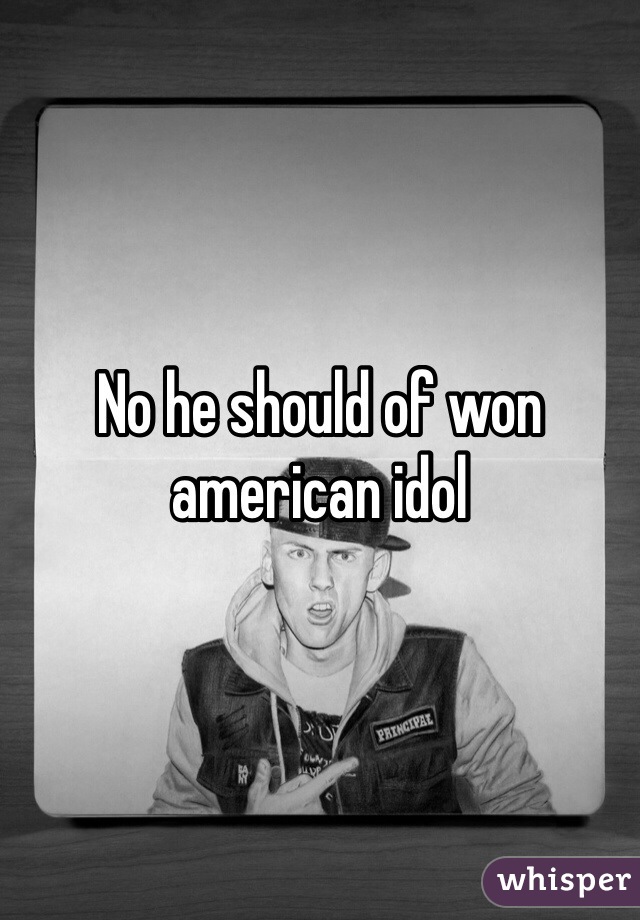 No he should of won american idol 