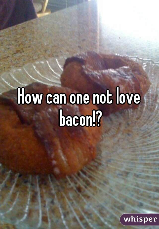 How can one not love bacon!?