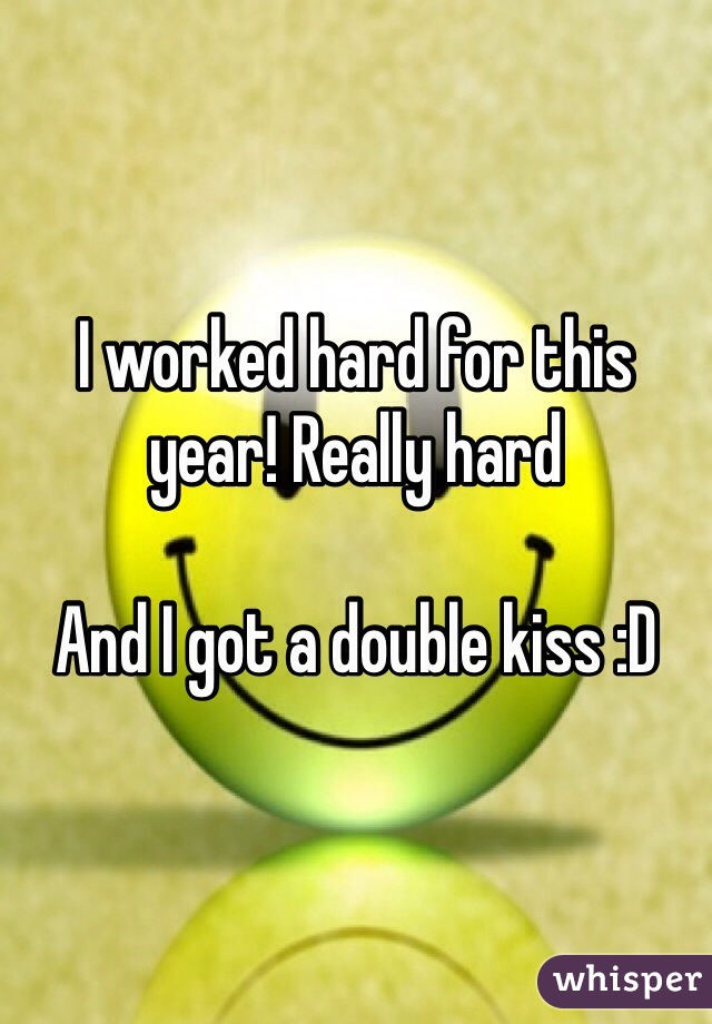 I worked hard for this year! Really hard

And I got a double kiss :D