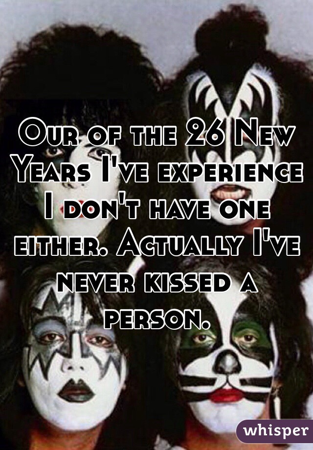 Our of the 26 New Years I've experience I don't have one either. Actually I've never kissed a person. 