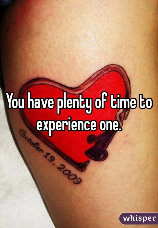 You have plenty of time to experience one. 