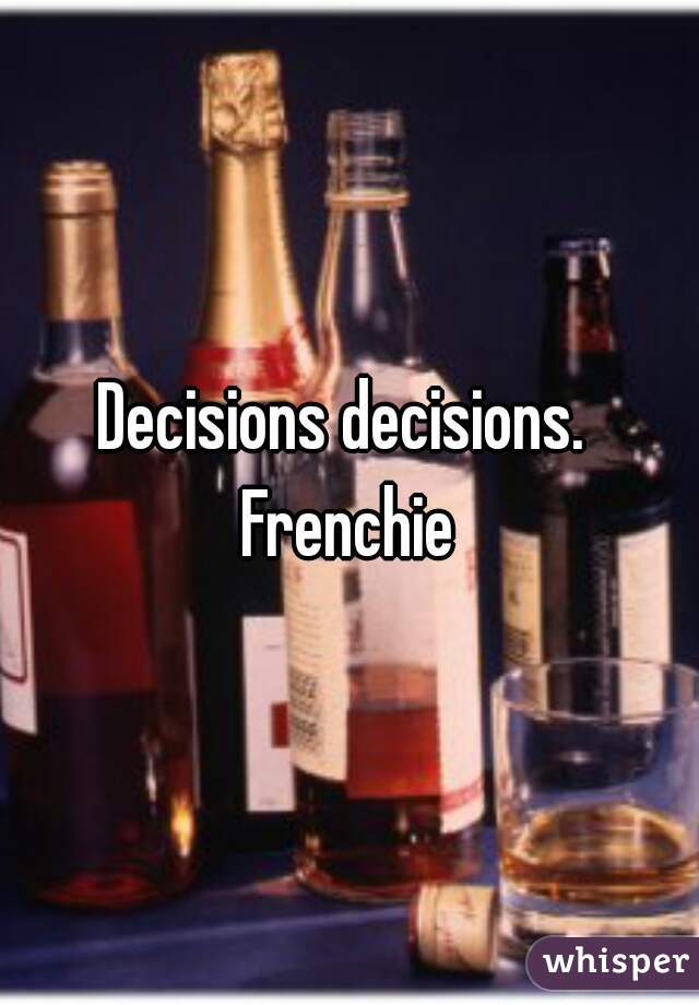 Decisions decisions. 
Frenchie