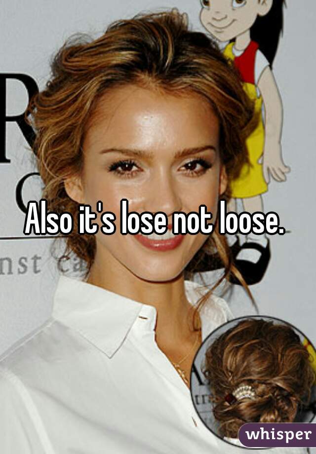 Also it's lose not loose. 