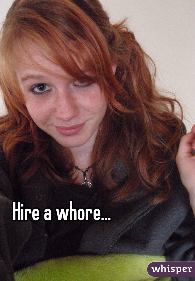 Hire a whore...