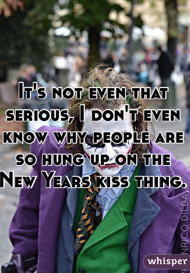 It's not even that serious, I don't even know why people are so hung up on the New Years kiss thing. 