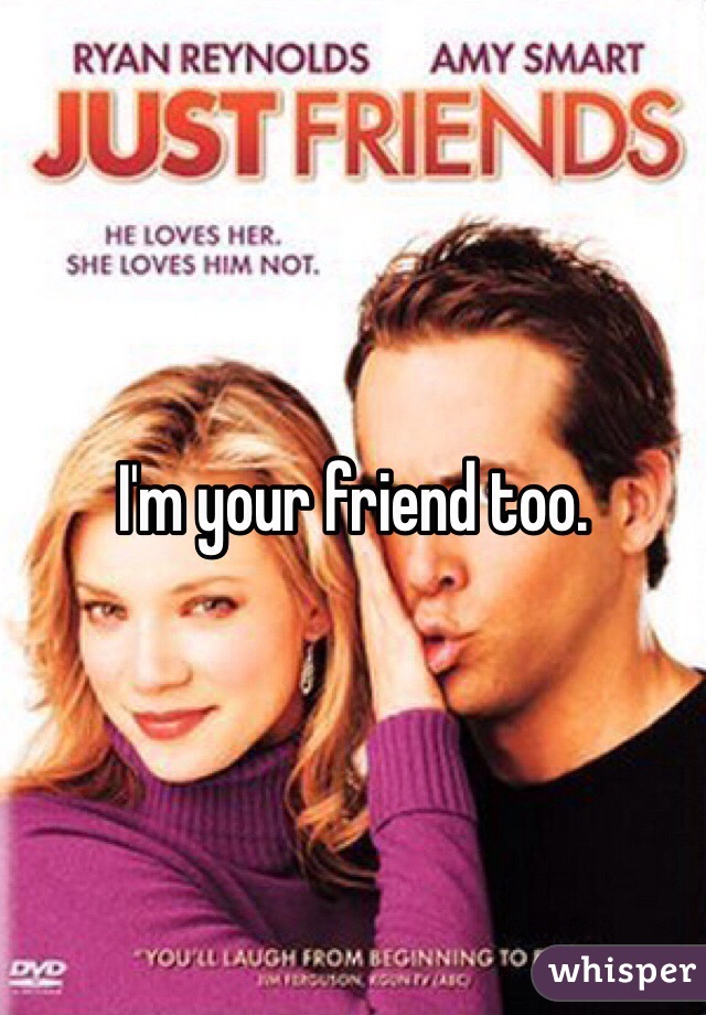 I'm your friend too. 