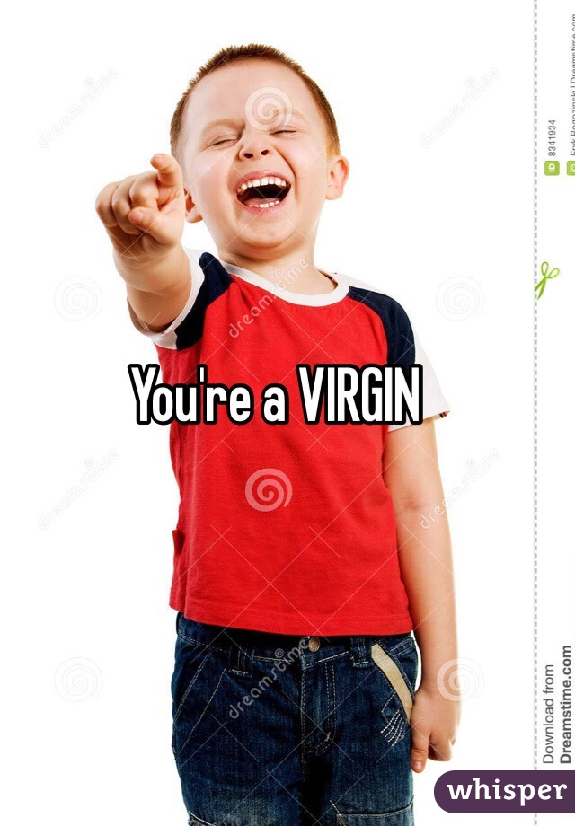 You're a VIRGIN 