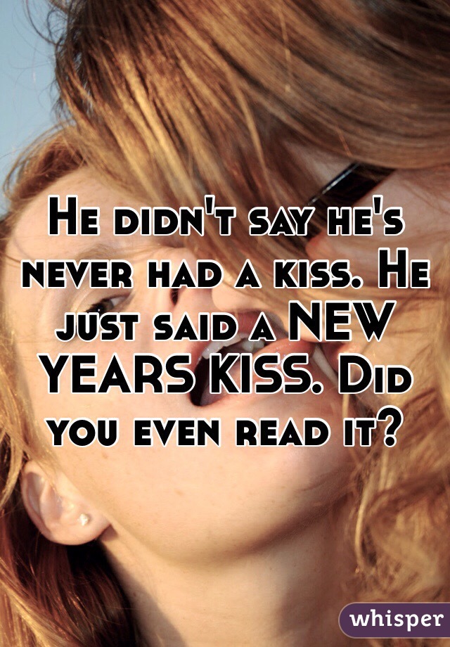 He didn't say he's never had a kiss. He just said a NEW YEARS KISS. Did you even read it?