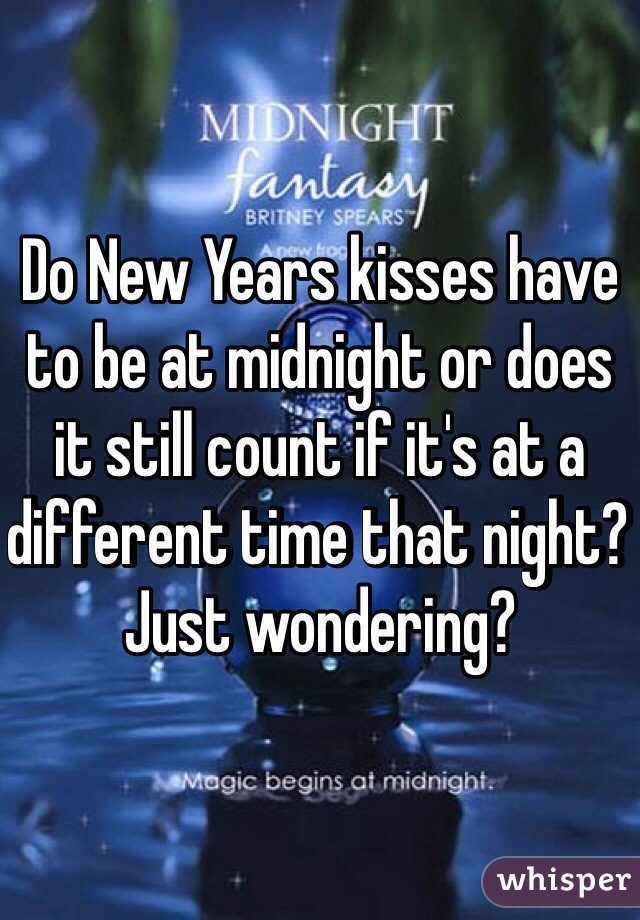 Do New Years kisses have to be at midnight or does it still count if it's at a different time that night? Just wondering?